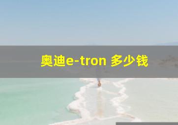 奥迪e-tron 多少钱